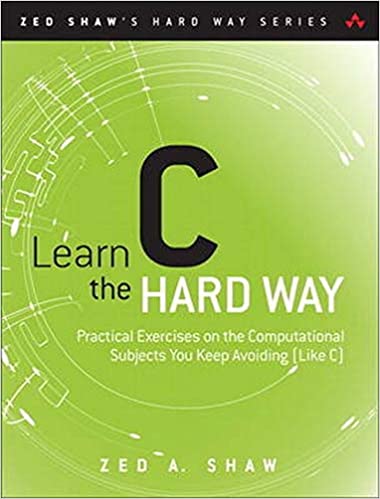 Learn C the Hard Way: Practical Exercises on the Computational Subjects You Keep Avoiding free download