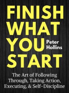 Finish what you start : the art of following through, taking action, executing, & self-discipline book free