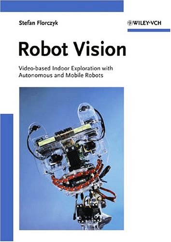 Robot Vision: Video-based Indoor Exploration with Autonomous and Mobile Robots Free PDF Book Download