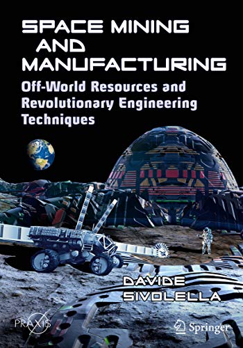 Space Mining and Manufacturing: Off-World Resources and Revolutionary Engineering Techniques pdf