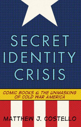 Secret identity crisis: comic books and the unmasking of Cold War America pdf